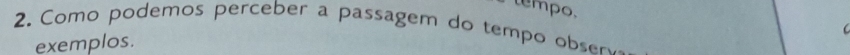 empo, 
2. Como podemos perceber a passagem do tempo obser 
C 
exemplos.