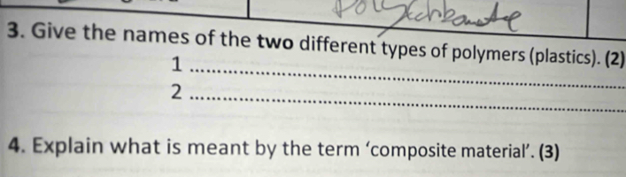 Give the names of the two different types of polymers (plastics). (2) 
_1 
_2 
4. Explain what is meant by the term ‘composite material’. (3)