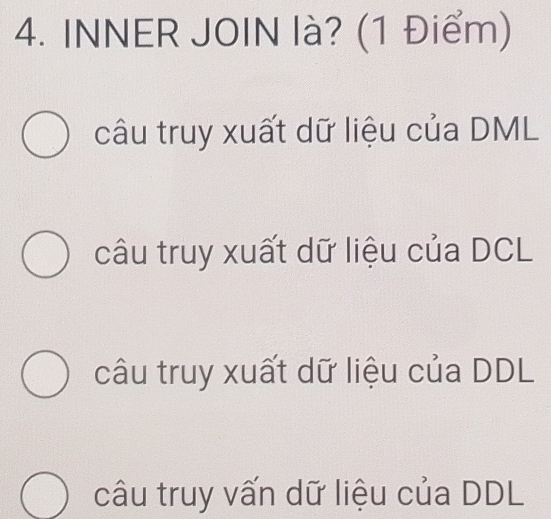 INNER JOIN là? (1 Điểm)
câu truy xuất dữ liệu của DML
câu truy xuất dữ liệu của DCL
câu truy xuất dữ liệu của DDL
câu truy vấn dữ liệu của DDL