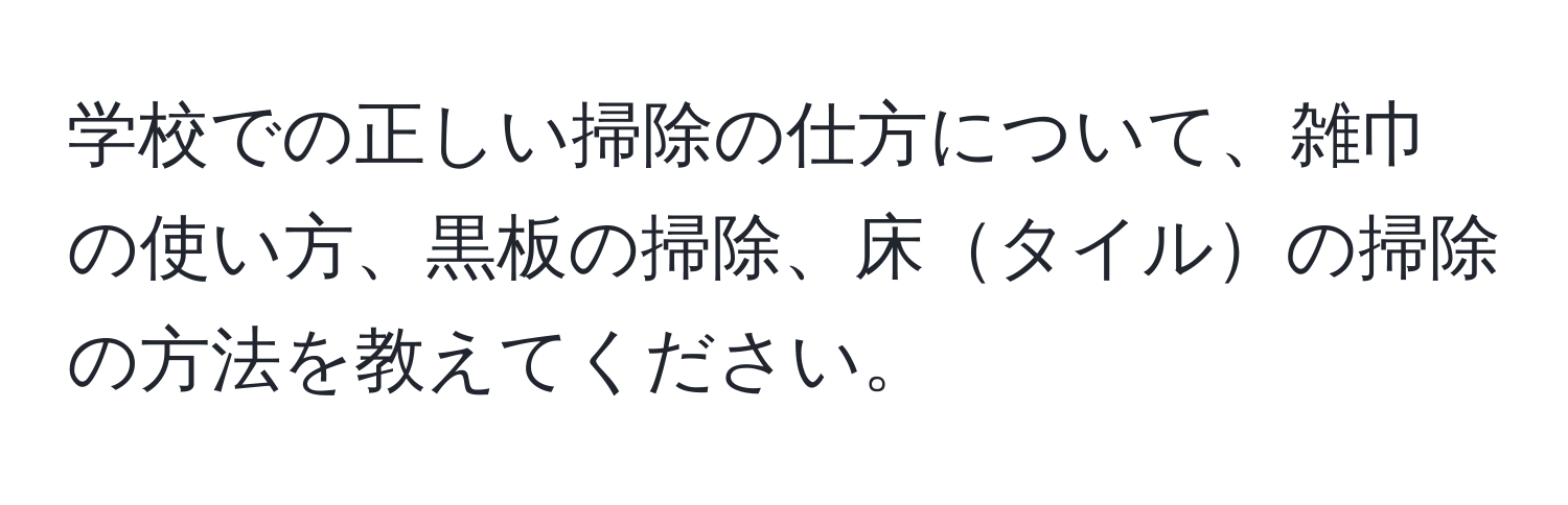 学校での正しい掃除の仕方について、雑巾の使い方、黒板の掃除、床タイルの掃除の方法を教えてください。