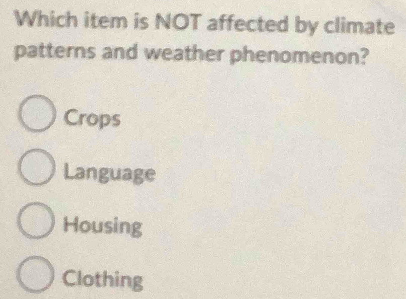 Which item is NOT affected by climate
patterns and weather phenomenon?
Crops
Language
Housing
Clothing