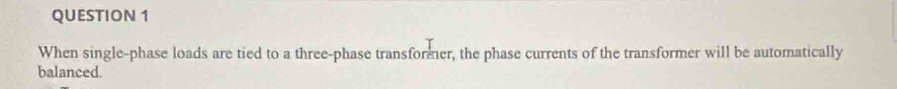 When single-phase loads are tied to a three-phase transformer, the phase currents of the transformer will be automatically 
balanced.