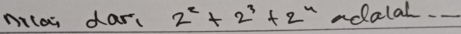 2^2+2^3+2^4
milas dar. adolal._