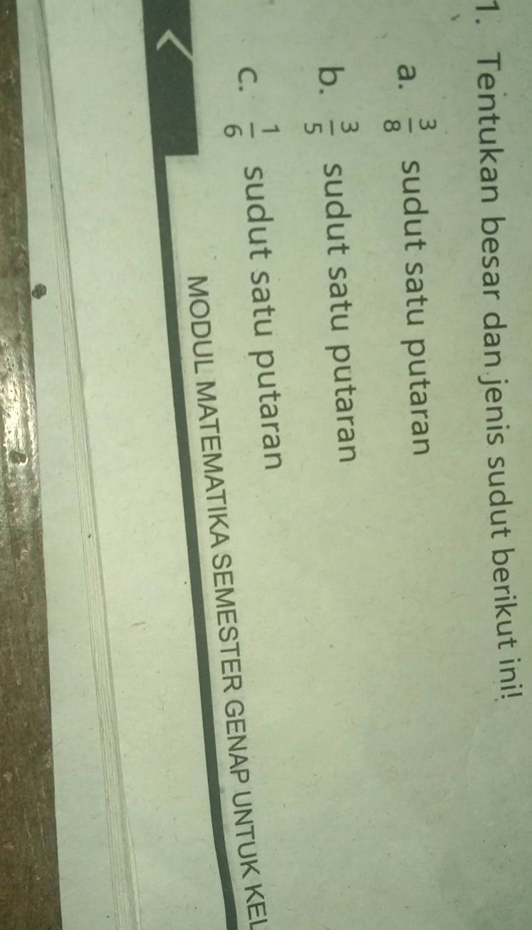 Tentukan besar dan jenis sudut berikut ini!
a.  3/8  sudut satu putaran
b.  3/5  sudut satu putaran
C.  1/6  sudut satu putaran
MODUL MATEMATIKA SEMESTER GENAP UNTUK KEI