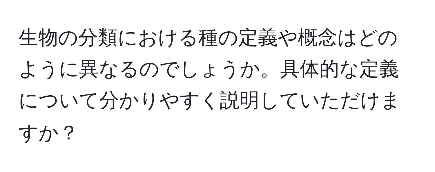 生物の分類における種の定義や概念はどのように異なるのでしょうか。具体的な定義について分かりやすく説明していただけますか？