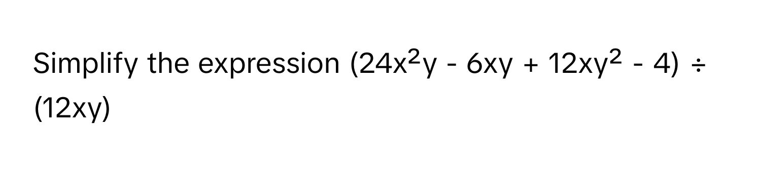 Simplify the expression (24x²y - 6xy + 12xy² - 4) ÷ (12xy)