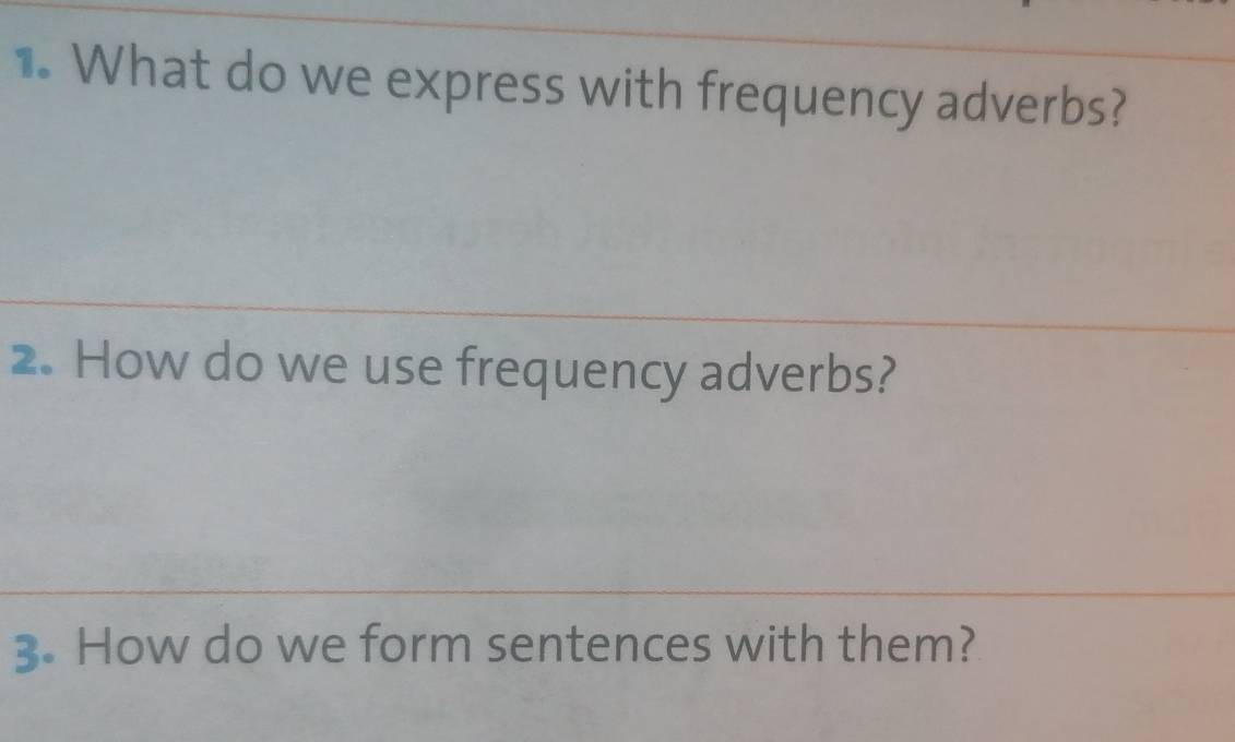 What do we express with frequency adverbs? 
2. How do we use frequency adverbs? 
3. How do we form sentences with them?