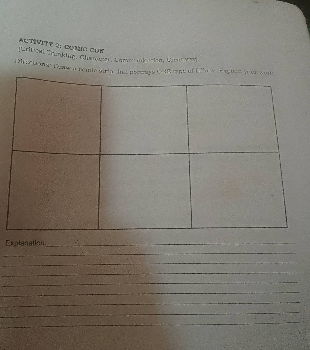 ACTIVITY 2: COMIC CON 
(Critical Thinking, Character, Communication, Creativity) 
Directions: Draw a comic st of fallacy. Expla 
Explanation:_ 
_ 
_ 
_ 
_ 
_ 
_ 
_ 
_