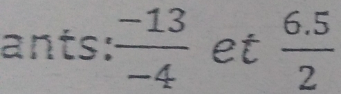 ants:  (-13)/-4  et  (6.5)/2 