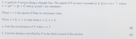 A porticle P moyes alaag a vraight Eine. The speed of Pat time it seconds a=a =mx^(-1) , where
=-(gt^2+qt+r^2) and pt. q ood r are coniants. 
When t=2 she spood of Phas its ris ir ens vakse 
When r=6, r=11 and when t=2, r=1
a. It ind the accrlization ofP when t=3 (8) 
h. Fied the distance ivalled by . P in the shird sevend of the unotion. (3)