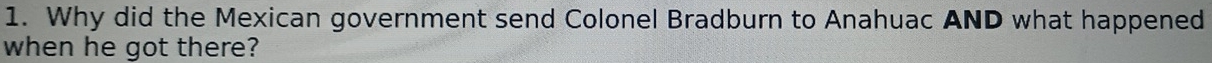 Why did the Mexican government send Colonel Bradburn to Anahuac AND what happened 
when he got there?