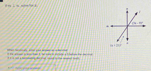 If m⊥ n , solve for x.
When necessary, enter your answer as a decimal
If the answer is less than 1, be sure to include a 0 before the decimal.
If it is not a terminating decimal, round to the nearest tenth
x= type your answer.