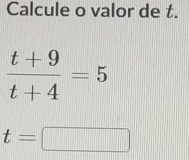 Calcule o valor de t.
 (t+9)/t+4 =5
t=□