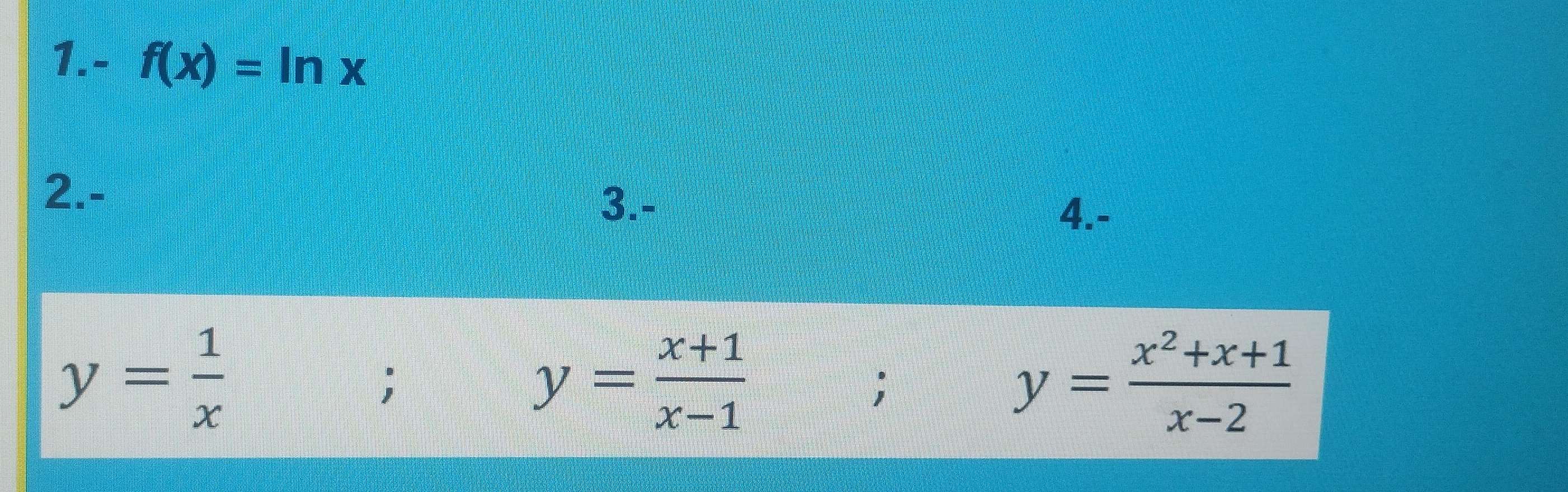 1.- f(x)=ln x
3.- 
2.- 4.-
y= 1/x ;
y= (x+1)/x-1 ;
y= (x^2+x+1)/x-2 