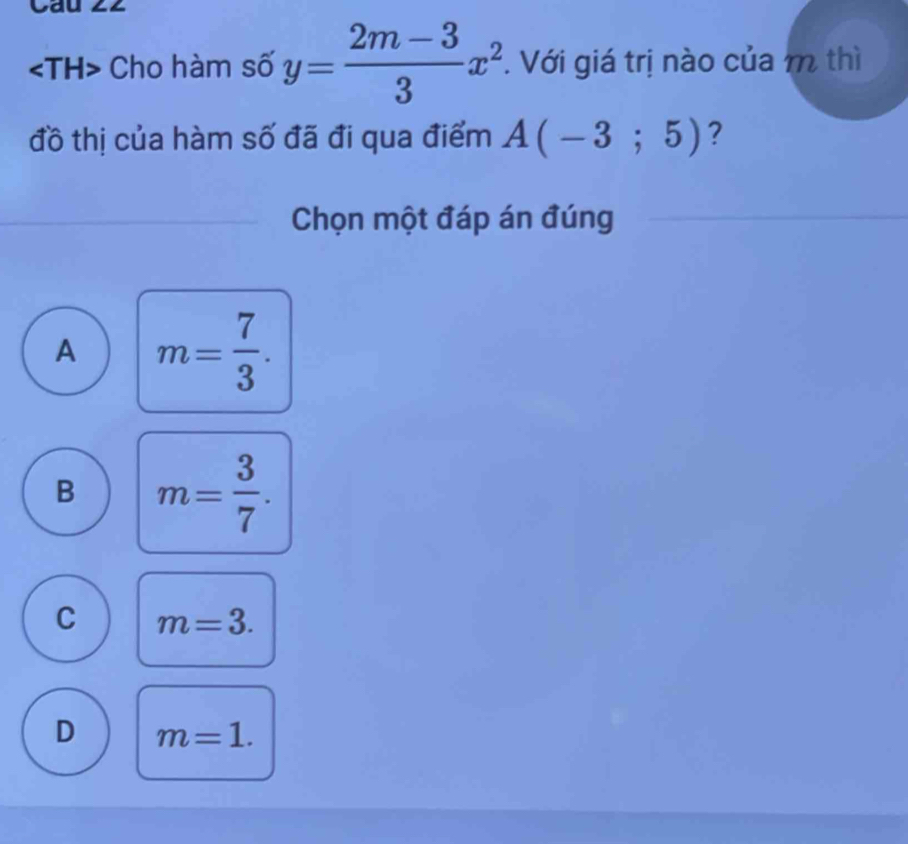 va
Cho hàm số y= (2m-3)/3 x^2. Với giá trị nào của m thì
đồ thị của hàm số đã đi qua điểm A(-3;5) ?
Chọn một đáp án đúng
A m= 7/3 .
B m= 3/7 .
C m=3.
D m=1.