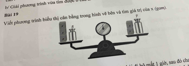 b/ Giải phương trình vừa tìm được ở 
Bài 19 
Viết phương trình biểu bên và tìm giá trị của x (gam). 
li hộ mất 1 giờ, sau đó cha