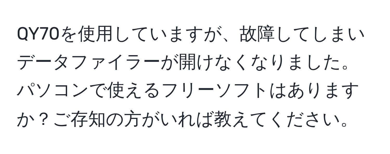 QY70を使用していますが、故障してしまいデータファイラーが開けなくなりました。パソコンで使えるフリーソフトはありますか？ご存知の方がいれば教えてください。