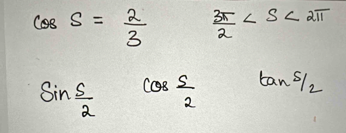 cos S= 2/3 
 3π /2 
sin  s/2  cos  S/2 
tan  S/2 