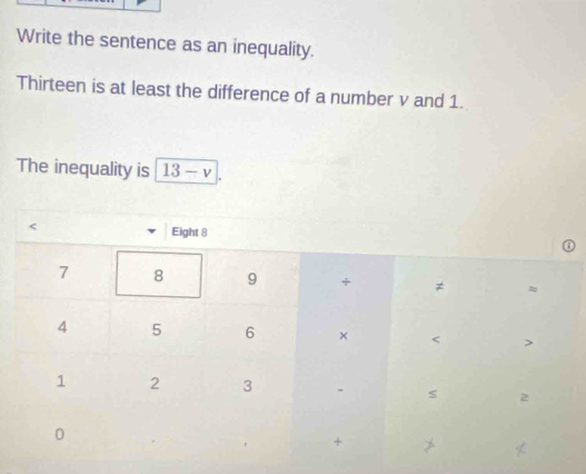 Write the sentence as an inequality. 
Thirteen is at least the difference of a number v and 1. 
The inequality is 13-v