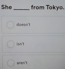 She _from Tokyo.
doesn't
isn't
ren