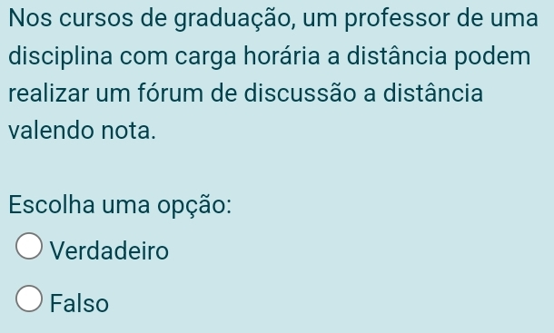 Nos cursos de graduação, um professor de uma
disciplina com carga horária a distância podem
realizar um fórum de discussão a distância
valendo nota.
Escolha uma opção:
Verdadeiro
Falso