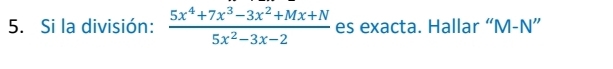 Si la división:  (5x^4+7x^3-3x^2+Mx+N)/5x^2-3x-2  es exacta. Hallar “ M-N ”