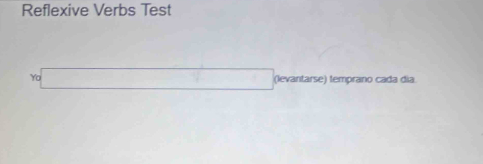 Reflexive Verbs Test 
Yo □ (levantarse) temprano cada día