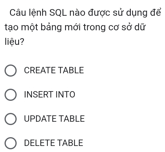 Câu lệnh SQL nào được sử dụng để
tạo một bảng mới trong cơ sở dữ
liệu?
CREATE TABLE
INSERT INTO
UPDATE TABLE
DELETE TABLE