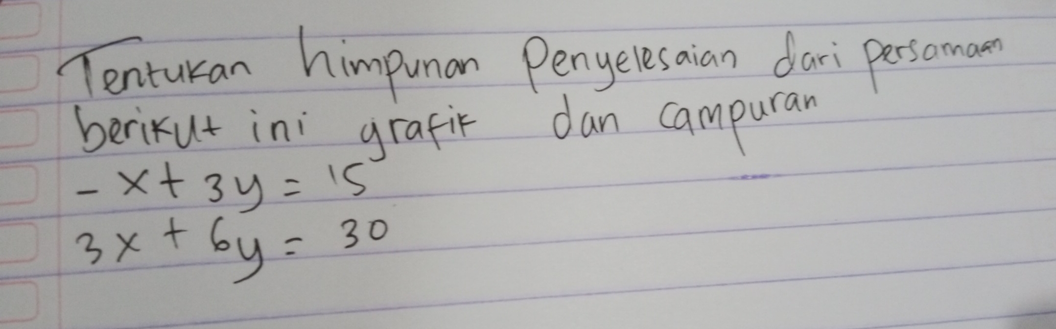 Tenturan himpunan Penyelesaian dari persomamn
berikut ini`grafir dan campuran
-x+3y=15
3x+6y=30