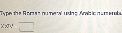 Type the Roman numeral using Arabic numerals.
XXIV=□