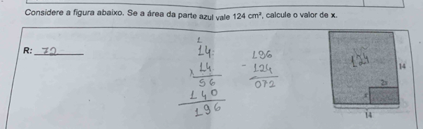 Considere a figura abaixo. Se a área da parte azul vale 124cm^2 calcule o valor de x. 
R:_