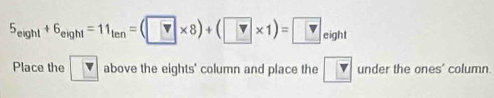 5_eight+6_eight=11_ten=(v* 8)+(v* 1)=□ eight 
Place the above the eights' column and place the V under the ones' column.