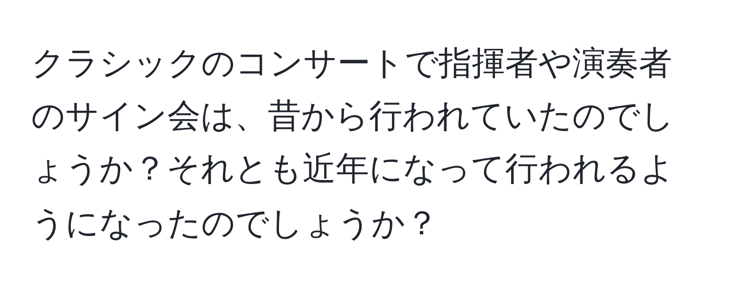 クラシックのコンサートで指揮者や演奏者のサイン会は、昔から行われていたのでしょうか？それとも近年になって行われるようになったのでしょうか？