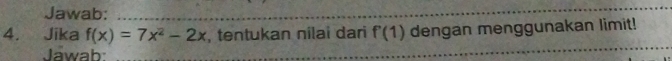 Jawab:_ 
_ 
4. Jika f(x)=7x^2-2x , tentukan nilai dari f'(1) dengan menggunakan limit! 
Jawab: 
_