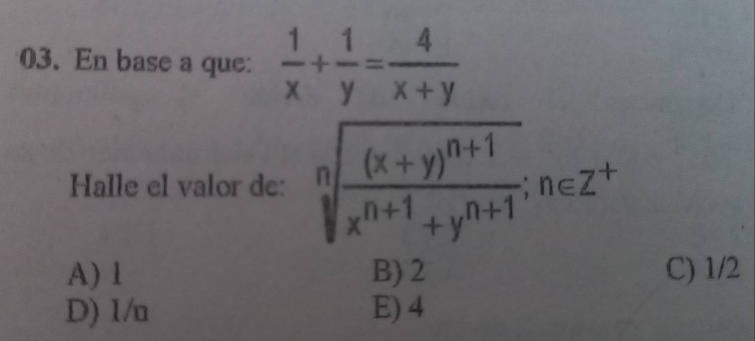 En base a que:  1/x + 1/y = 4/x+y 
Halle el valor de: sqrt[n](frac (x+y)^n+1)x^(n+1)+y^(n+1); n∈ Z^+
A) 1 B) 2 C) 1/2
D) 1/u E) 4