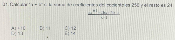 Calcular“ a+b ' si la suma de coeficientes del cociente es 256 y el resto es 24.
 (ax^(61)+2bx+2b-a)/x-1 
A) +10 B) 11 C) 12
D) 13 E) 14