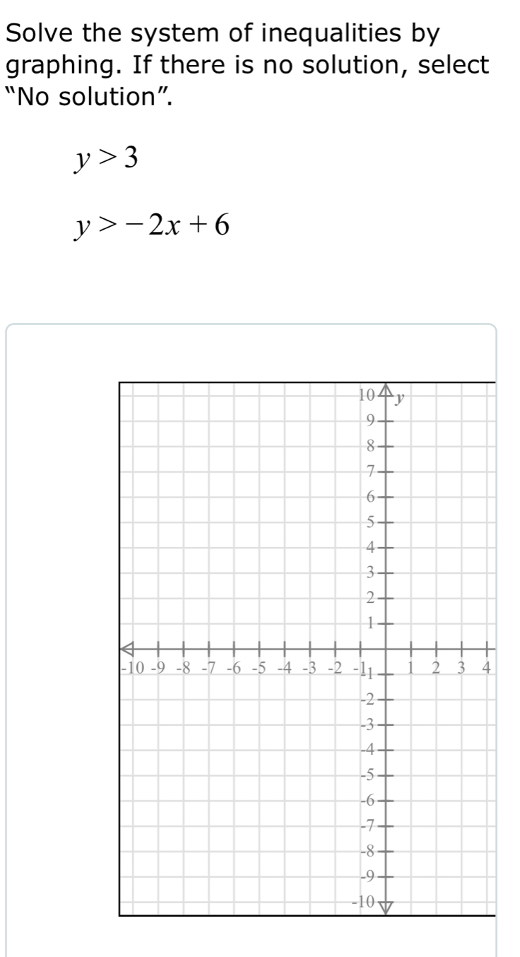 Solve the system of inequalities by 
graphing. If there is no solution, select 
“No solution”.
y>3
y>-2x+6