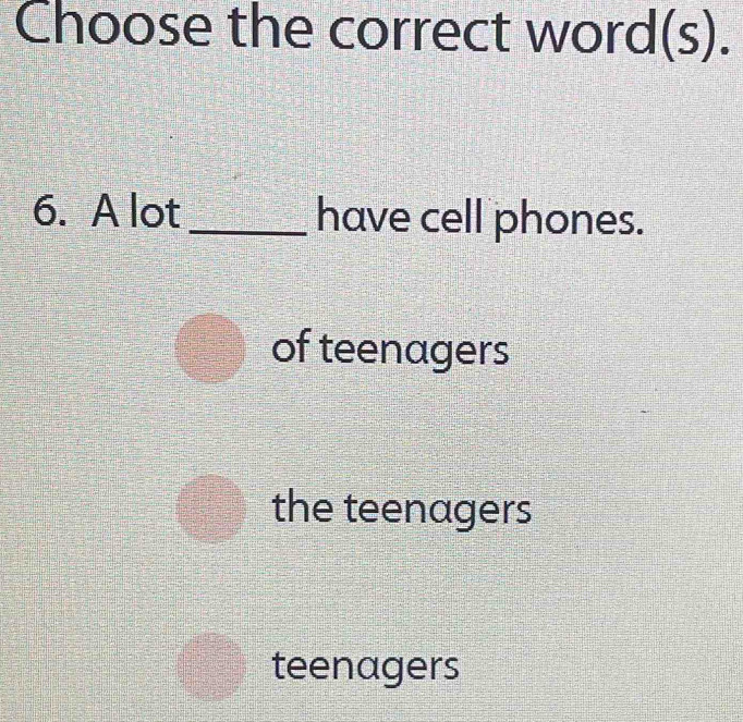 Choose the correct word(s).
6. A lot _have cell phones.
of teenagers
the teenagers
teenagers