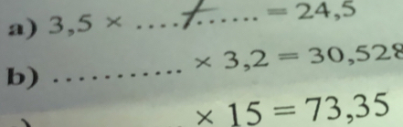 3,5*
_ =24,5
_
* 3,2=30,528
b) 
_ * 15=73,35