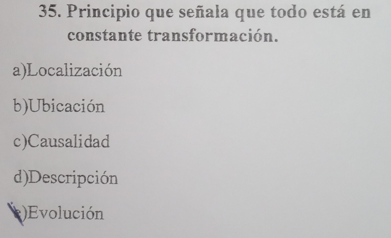 Principio que señala que todo está en
constante transformación.
a)Localización
b)Ubicación
c)Causalidad
d)Descripción
)Evolución