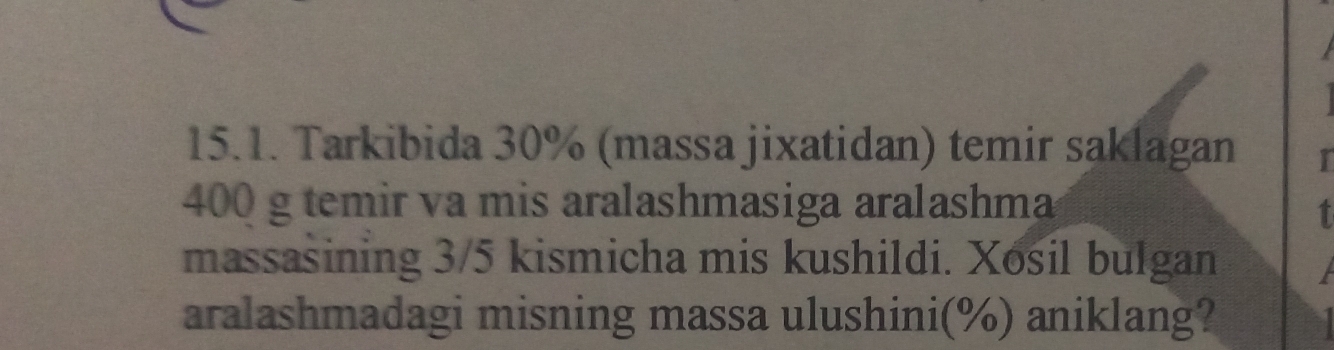 Tarkibida 30% (massa jixatidan) temir saklagan
400 g temir va mis aralashmasiga aralashma 
T 
massasining 3/5 kismicha mis kushildi. Xosil bulgan 
aralashmadagi misning massa ulushini(%) aniklang?