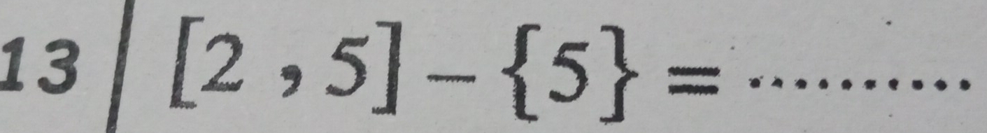 13
[2,5]- 5 = _