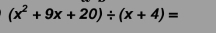 (x^2+9x+20)/ (x+4)=