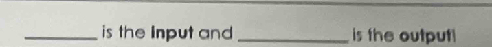 is the Input and _is the output!