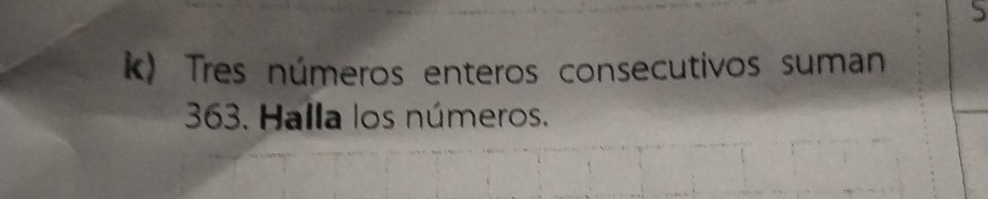 ) 
k) Tres números enteros consecutivos suman
363. Halla los números.