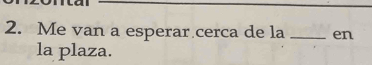 Me van a esperar cerca de la _en 
la plaza.