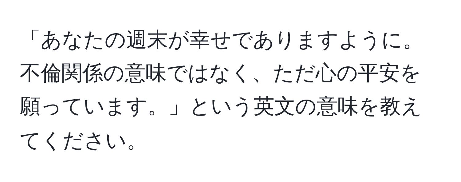 「あなたの週末が幸せでありますように。不倫関係の意味ではなく、ただ心の平安を願っています。」という英文の意味を教えてください。