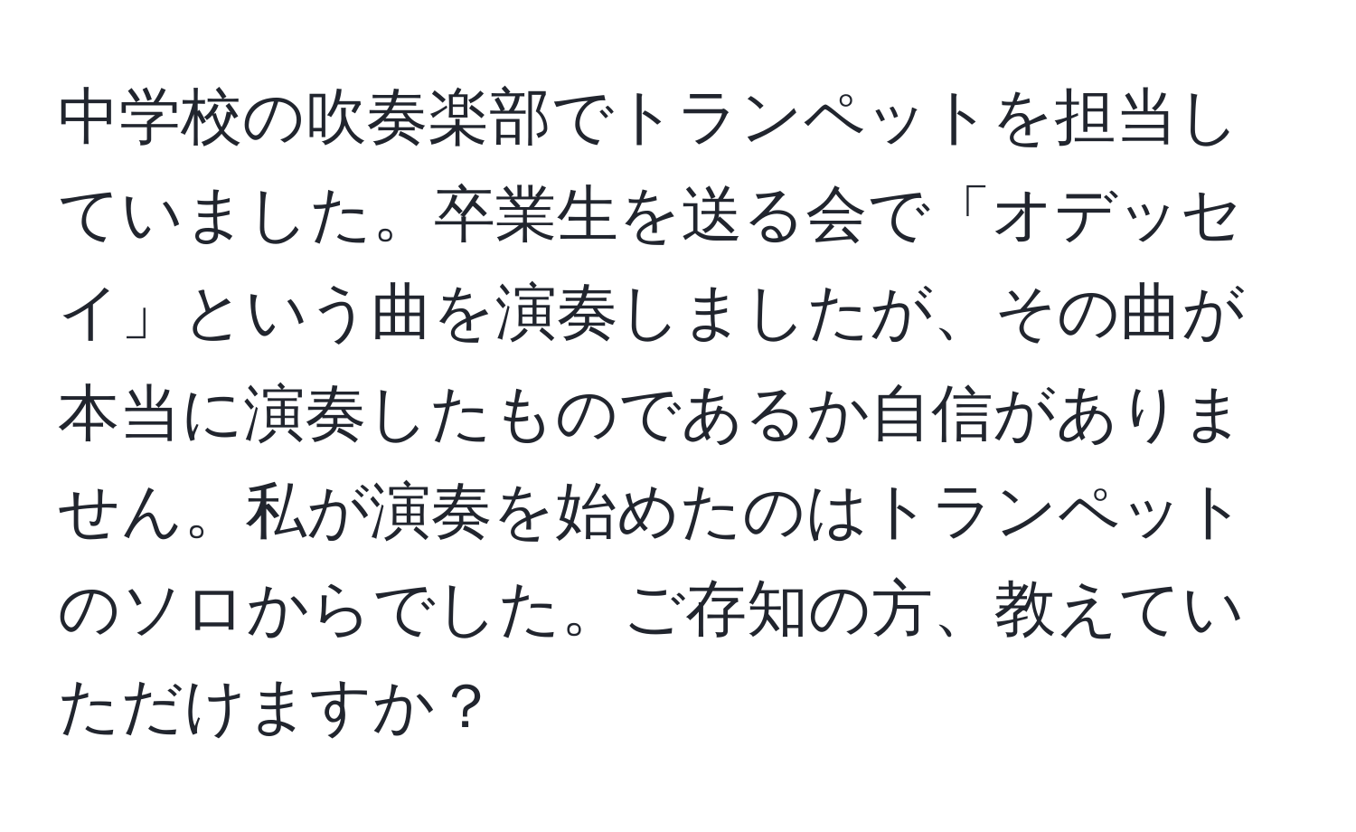 中学校の吹奏楽部でトランペットを担当していました。卒業生を送る会で「オデッセイ」という曲を演奏しましたが、その曲が本当に演奏したものであるか自信がありません。私が演奏を始めたのはトランペットのソロからでした。ご存知の方、教えていただけますか？