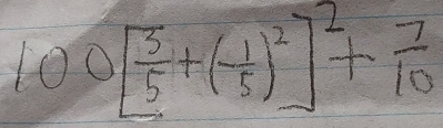 100[ 3/5 +(- 1/5 )^2]^2+ 7/10 