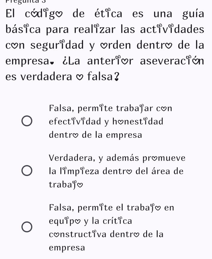 El código de ética es una guía
básica para realizar las actividades
con seguridad y orden dentró de la
empresa. ¿La anterior aseveración
es verdadera & falsa?
Falsa, permite trabajar con
efectividad y h&nestidad
dentró de la empresa
Verdadera, y además promueve
la limpieza dentro del área de
trabaj0
Falsa, permîte el trabajó en
equip& y la crítica
constructiva dentró de la
empresa